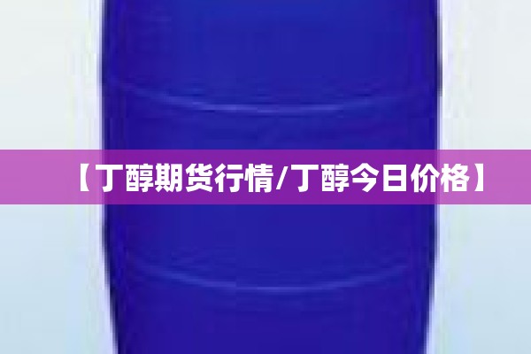 【丁醇期货行情/丁醇今日价格】