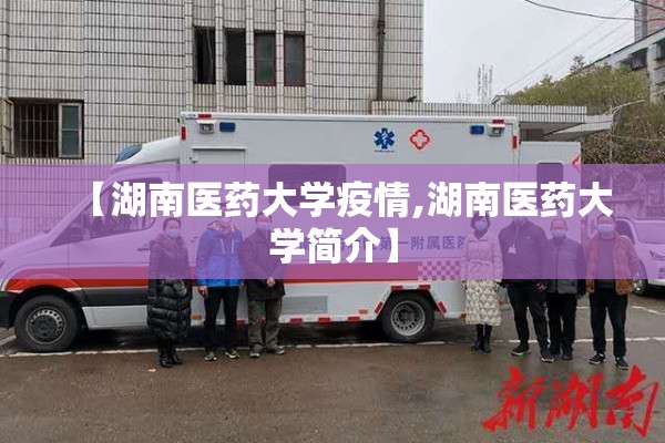 【湖南医药大学疫情,湖南医药大学简介】 【湖南医药大学疫情,湖南医药大学简介】