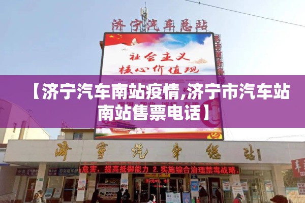 【济宁汽车南站疫情,济宁市汽车站南站售票电话】