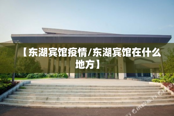 【东湖宾馆疫情/东湖宾馆在什么地方】