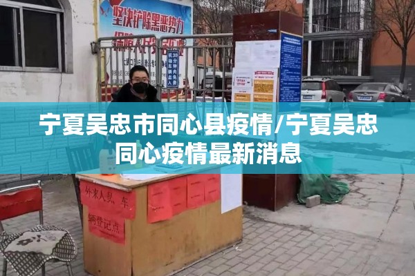宁夏吴忠市同心县疫情/宁夏吴忠同心疫情最新消息 宁夏吴忠市同心县疫情/宁夏吴忠同心疫情最新消息