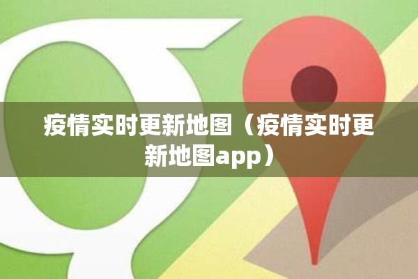 疫情实时更新地图（疫情实时更新地图app）
