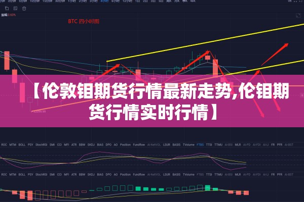 【伦敦钼期货行情最新走势,伦钼期货行情实时行情】 【伦敦钼期货行情最新走势,伦钼期货行情实时行情】
