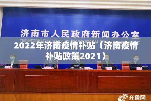 2022年济南疫情补贴(济南疫情补贴政策2021) 2022年济南疫情补贴(济南疫情补贴政策2021)