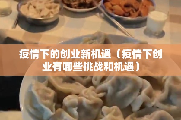 疫情下的创业新机遇(疫情下创业有哪些挑战和机遇) 疫情下的创业新机遇(疫情下创业有哪些挑战和机遇)