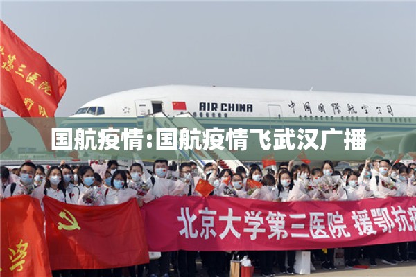 国航疫情:国航疫情飞武汉广播 国航疫情:国航疫情飞武汉广播
