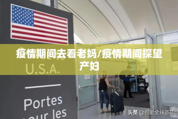 疫情期间去看老妈/疫情期间探望产妇 疫情期间去看老妈/疫情期间探望产妇