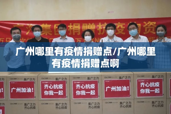 广州哪里有疫情捐赠点/广州哪里有疫情捐赠点啊 广州哪里有疫情捐赠点/广州哪里有疫情捐赠点啊