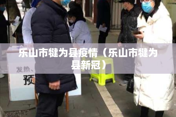 乐山市犍为县疫情(乐山市犍为县新冠) 乐山市犍为县疫情(乐山市犍为县新冠)