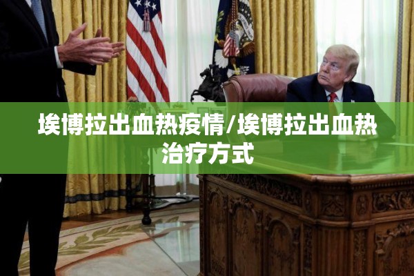 埃博拉出血热疫情/埃博拉出血热治疗方式