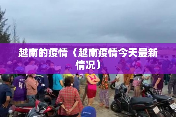 越南的疫情（越南疫情今天最新情况）