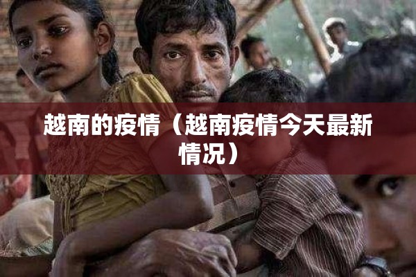 越南的疫情（越南疫情今天最新情况）
