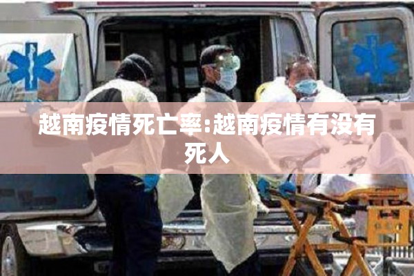 越南疫情死亡率:越南疫情有没有死人 越南疫情死亡率:越南疫情有没有死人
