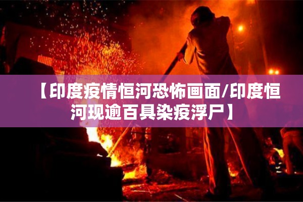 【印度疫情恒河恐怖画面/印度恒河现逾百具染疫浮尸】 【印度疫情恒河恐怖画面/印度恒河现逾百具染疫浮尸】