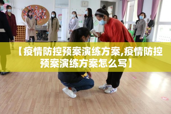 【疫情防控预案演练方案,疫情防控预案演练方案怎么写】 【疫情防控预案演练方案,疫情防控预案演练方案怎么写】