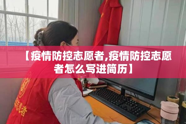 【疫情防控志愿者,疫情防控志愿者怎么写进简历】 【疫情防控志愿者,疫情防控志愿者怎么写进简历】