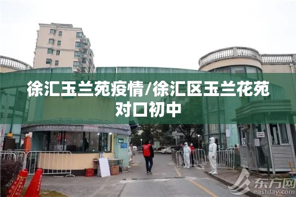 徐汇玉兰苑疫情/徐汇区玉兰花苑对口初中