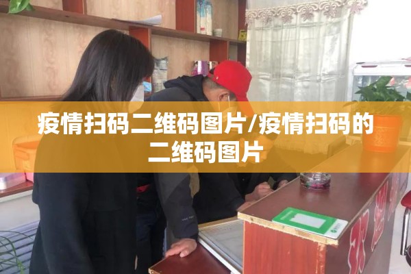 疫情扫码二维码图片/疫情扫码的二维码图片 疫情扫码二维码图片/疫情扫码的二维码图片