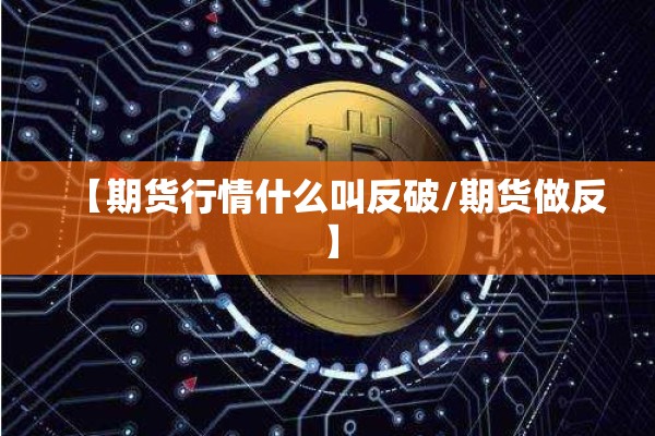 【期货行情什么叫反破/期货做反】