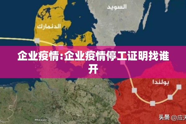 企业疫情:企业疫情停工证明找谁开 企业疫情:企业疫情停工证明找谁开