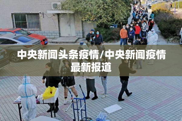 中央新闻头条疫情/中央新闻疫情最新报道
