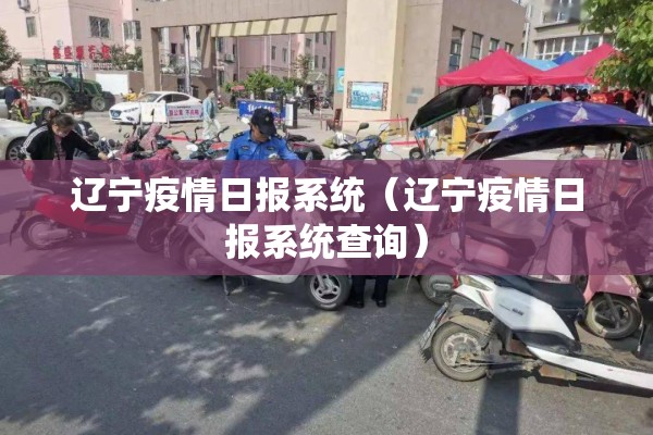 辽宁疫情日报系统(辽宁疫情日报系统查询) 辽宁疫情日报系统(辽宁疫情日报系统查询)
