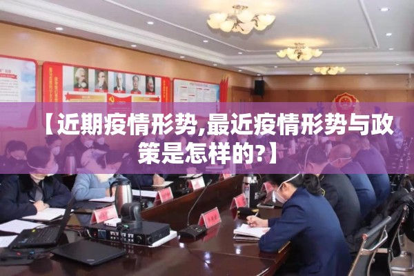 【近期疫情形势,最近疫情形势与政策是怎样的?】