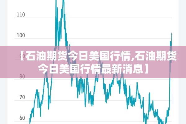 【石油期货今日美国行情,石油期货今日美国行情最新消息】 【石油期货今日美国行情,石油期货今日美国行情最新消息】