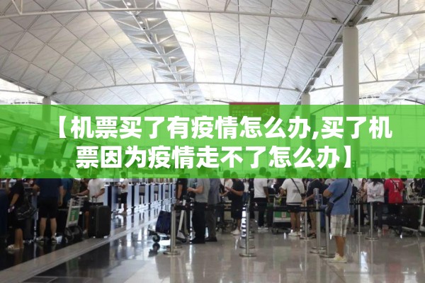 【机票买了有疫情怎么办,买了机票因为疫情走不了怎么办】
