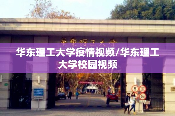 华东理工大学疫情视频/华东理工大学校园视频 华东理工大学疫情视频/华东理工大学校园视频