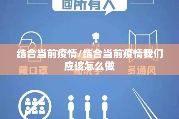 结合当前疫情/结合当前疫情我们应该怎么做 结合当前疫情/结合当前疫情我们应该怎么做