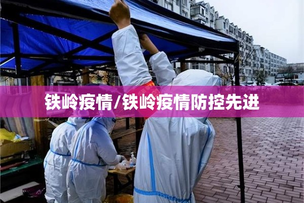铁岭疫情/铁岭疫情防控先进 铁岭疫情/铁岭疫情防控先进