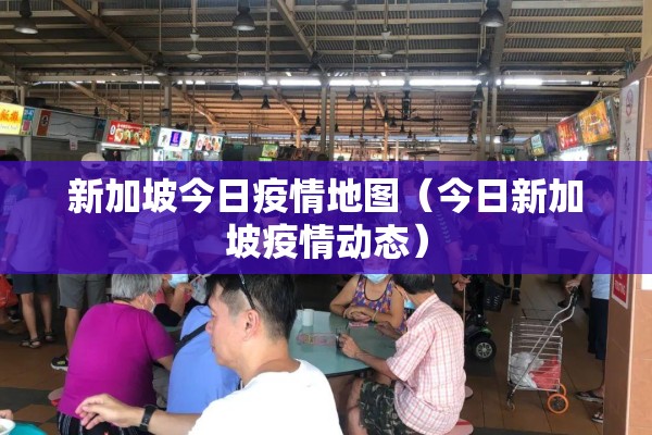 新加坡今日疫情地图（今日新加坡疫情动态）
