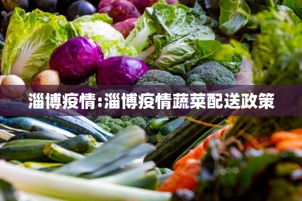 淄博疫情:淄博疫情蔬菜配送政策 淄博疫情:淄博疫情蔬菜配送政策