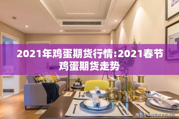 2021年鸡蛋期货行情:2021春节鸡蛋期货走势 2021年鸡蛋期货行情:2021春节鸡蛋期货走势