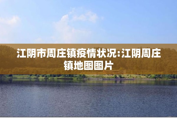 江阴市周庄镇疫情状况:江阴周庄镇地图图片
