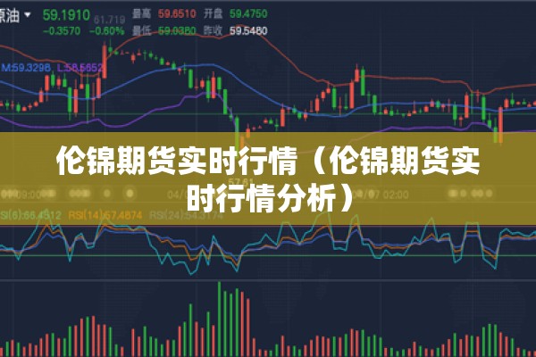 伦锦期货实时行情(伦锦期货实时行情分析) 伦锦期货实时行情(伦锦期货实时行情分析)