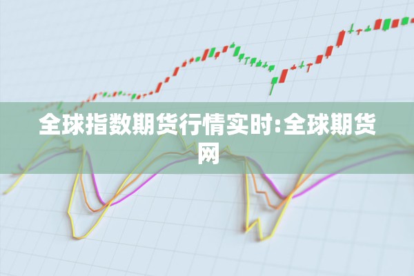 全球指数期货行情实时:全球期货网