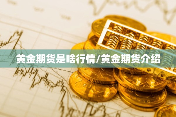 黄金期货是啥行情/黄金期货介绍 黄金期货是啥行情/黄金期货介绍
