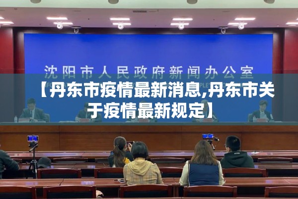 【丹东市疫情最新消息,丹东市关于疫情最新规定】 【丹东市疫情最新消息,丹东市关于疫情最新规定】