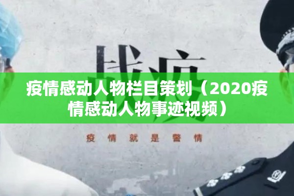 疫情感动人物栏目策划（2020疫情感动人物事迹视频）