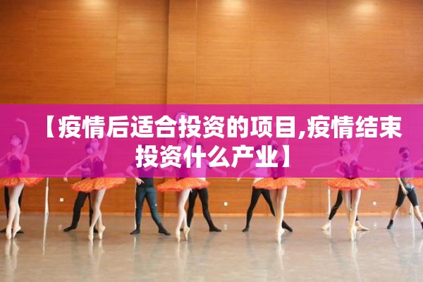 【疫情后适合投资的项目,疫情结束投资什么产业】