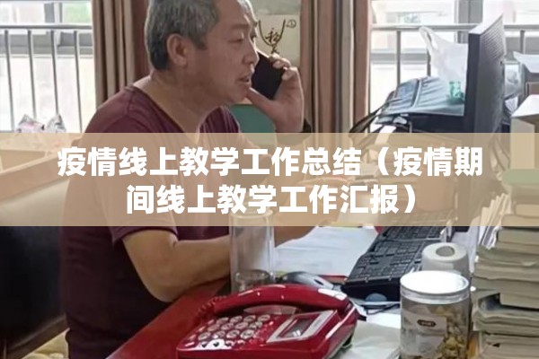 疫情线上教学工作总结(疫情期间线上教学工作汇报) 疫情线上教学工作总结(疫情期间线上教学工作汇报)