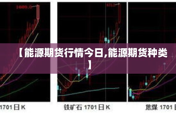 【能源期货行情今日,能源期货种类】 【能源期货行情今日,能源期货种类】