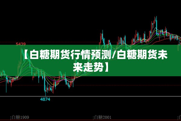 【白糖期货行情预测/白糖期货未来走势】