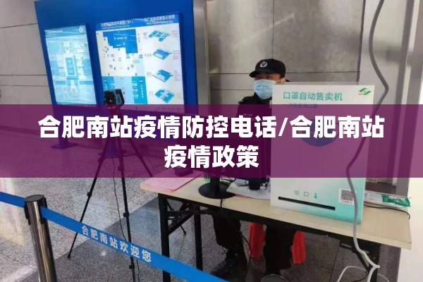 合肥南站疫情防控电话/合肥南站疫情政策 合肥南站疫情防控电话/合肥南站疫情政策