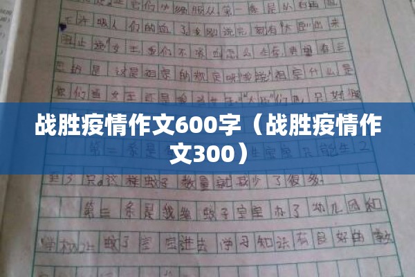 战胜疫情作文600字(战胜疫情作文300) 战胜疫情作文600字(战胜疫情作文300)