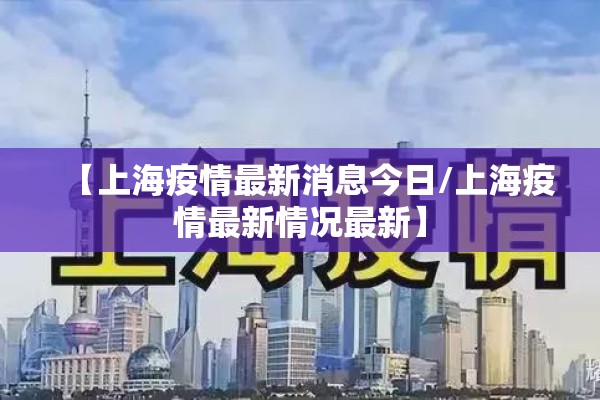 【上海疫情最新消息今日/上海疫情最新情况最新】