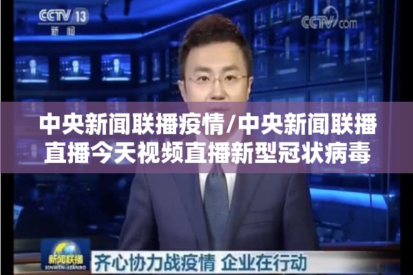 中央新闻联播疫情/中央新闻联播直播今天视频直播新型冠状病毒