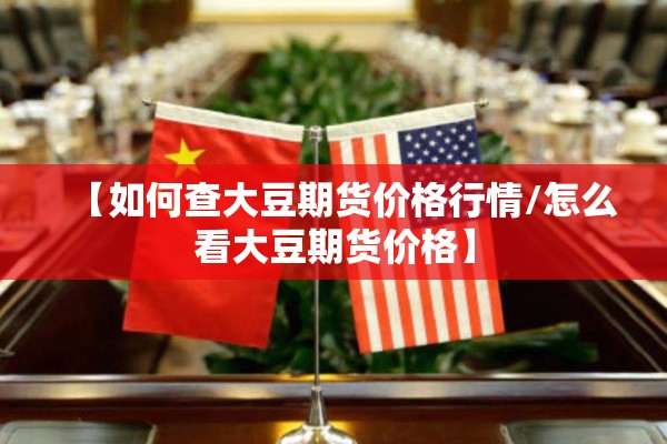【如何查大豆期货价格行情/怎么看大豆期货价格】